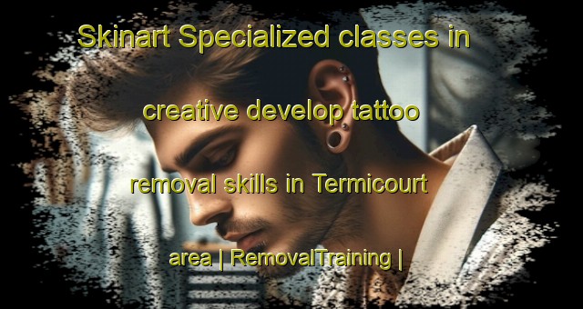 Skinart Specialized classes in creative develop tattoo removal skills in Termicourt area | RemovalTraining | RemovalClasses | SkinartTraining-Belgium